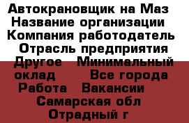 Автокрановщик на Маз › Название организации ­ Компания-работодатель › Отрасль предприятия ­ Другое › Минимальный оклад ­ 1 - Все города Работа » Вакансии   . Самарская обл.,Отрадный г.